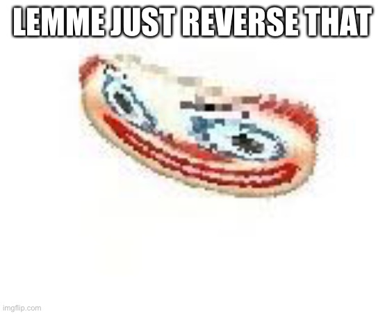 LEMME JUST REVERSE THAT | made w/ Imgflip meme maker