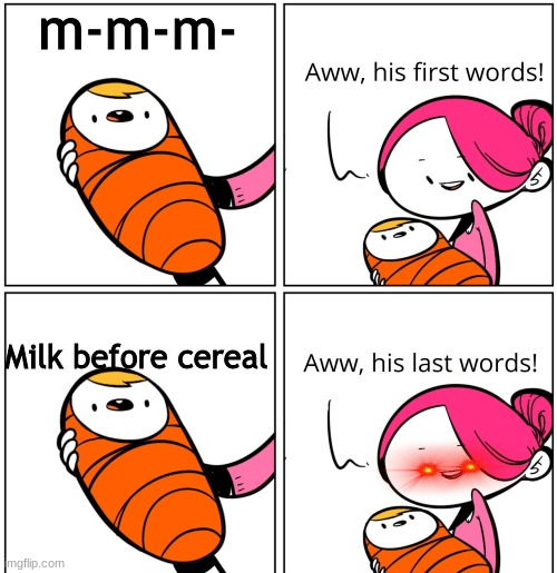 You... Monster | m-m-m-; Milk before cereal | image tagged in aww his last words | made w/ Imgflip meme maker