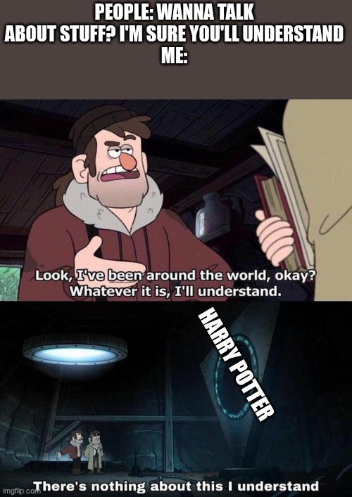 I feel like i'm the only person in the world that doesn't watch harry potter |  PEOPLE: WANNA TALK ABOUT STUFF? I'M SURE YOU'LL UNDERSTAND
ME:; HARRY POTTER | image tagged in gravity falls understanding | made w/ Imgflip meme maker