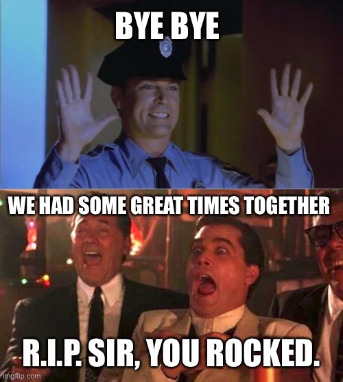 A sad farewell to a great actor | BYE BYE; WE HAD SOME GREAT TIMES TOGETHER; R.I.P. SIR, YOU ROCKED. | image tagged in goodfellas laughing scene henry hill | made w/ Imgflip meme maker