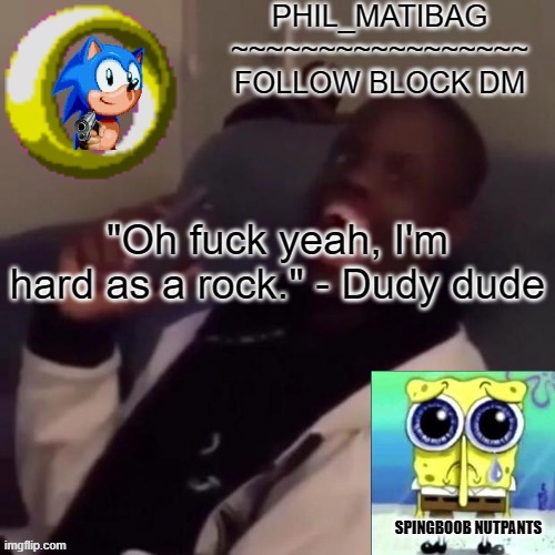 Phil_matibag announcement | "Oh fuck yeah, I'm hard as a rock." - Dudy dude | image tagged in phil_matibag announcement | made w/ Imgflip meme maker