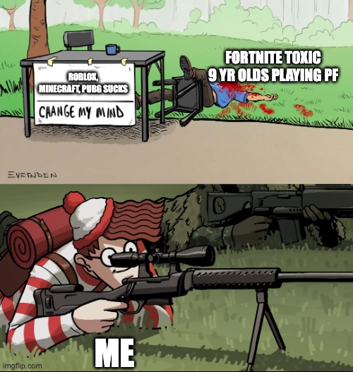 Yes. | FORTNITE TOXIC 9 YR OLDS PLAYING PF; ROBLOX, MINECRAFT, PUBG SUCKS; ME | image tagged in waldo snipes change my mind guy | made w/ Imgflip meme maker