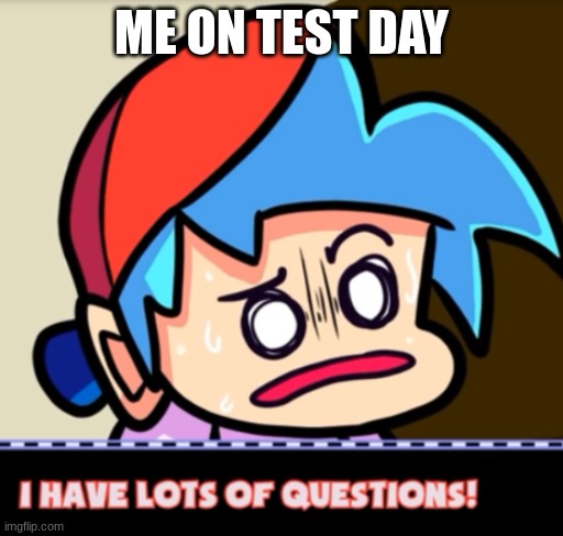 lol | ME ON TEST DAY | image tagged in boyfriend i have lots of questions | made w/ Imgflip meme maker
