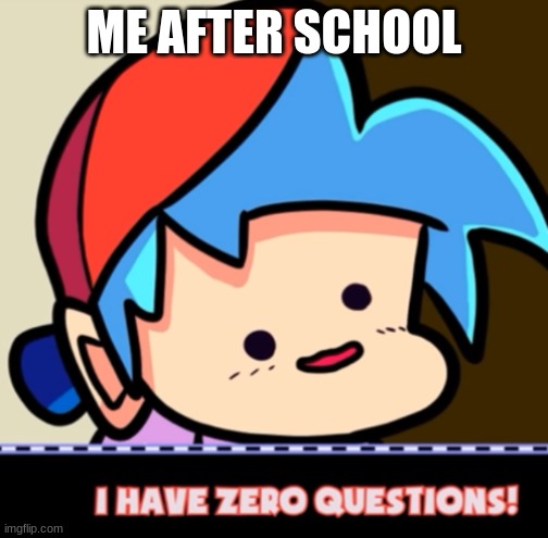 lol | ME AFTER SCHOOL | image tagged in boyfriend i have 0 questions | made w/ Imgflip meme maker