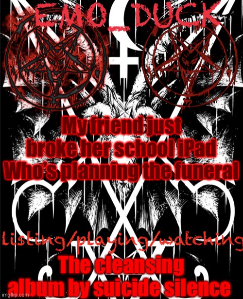 Emo_Duck’s Satan template | My friend just broke her school iPad
Who’s planning the funeral; The cleansing album by suicide silence | image tagged in emo_duck s satan template | made w/ Imgflip meme maker