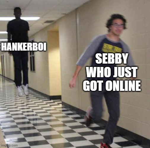 real | HANKERBOI; SEBBY WHO JUST GOT ONLINE | image tagged in floating boy chasing running boy,real | made w/ Imgflip meme maker