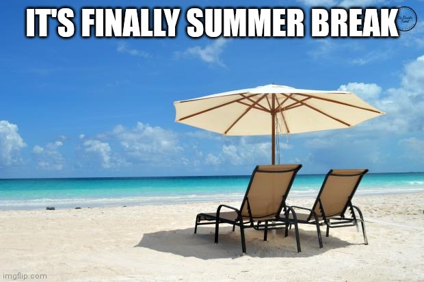 Beach | IT'S FINALLY SUMMER BREAK | image tagged in beach | made w/ Imgflip meme maker