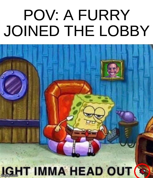 a furry joined the lobby | POV: A FURRY JOINED THE LOBBY | image tagged in memes,spongebob ight imma head out | made w/ Imgflip meme maker