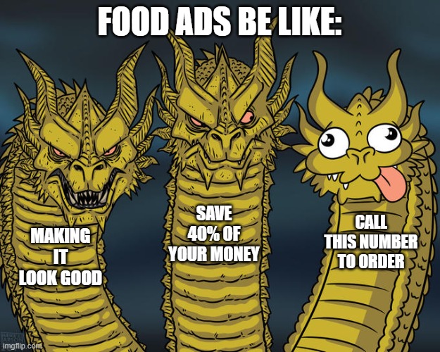 this probably doesn't make sense | FOOD ADS BE LIKE:; SAVE 40% OF YOUR MONEY; CALL THIS NUMBER TO ORDER; MAKING IT LOOK GOOD | image tagged in three-headed dragon | made w/ Imgflip meme maker
