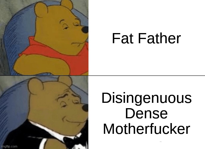 The true way to call your father fat | Fat Father; Disingenuous Dense Motherfucker | image tagged in memes,tuxedo winnie the pooh,smart | made w/ Imgflip meme maker