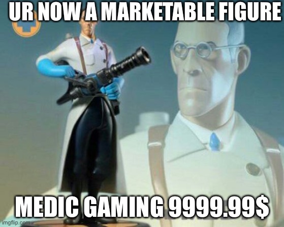 response to medic gaming | UR NOW A MARKETABLE FIGURE; MEDIC GAMING 9999.99$ | image tagged in the medic tf2,tf2 | made w/ Imgflip meme maker