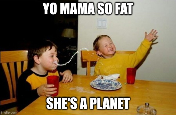 Yo Mamas So Fat |  YO MAMA SO FAT; SHE'S A PLANET | image tagged in memes,yo mamas so fat | made w/ Imgflip meme maker