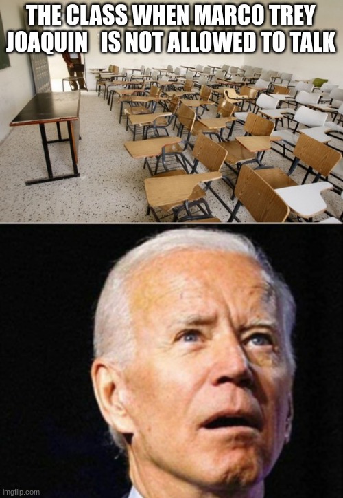 THE CLASS WHEN MARCO TREY JOAQUIN   IS NOT ALLOWED TO TALK | image tagged in empty classroom,joe biden | made w/ Imgflip meme maker