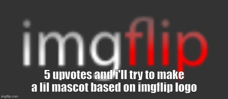 :D | 5 upvotes and i'll try to make a lil mascot based on imgflip logo | made w/ Imgflip meme maker
