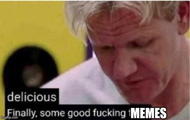 Finally Some Good Food | MEMES | image tagged in finally some good food | made w/ Imgflip meme maker