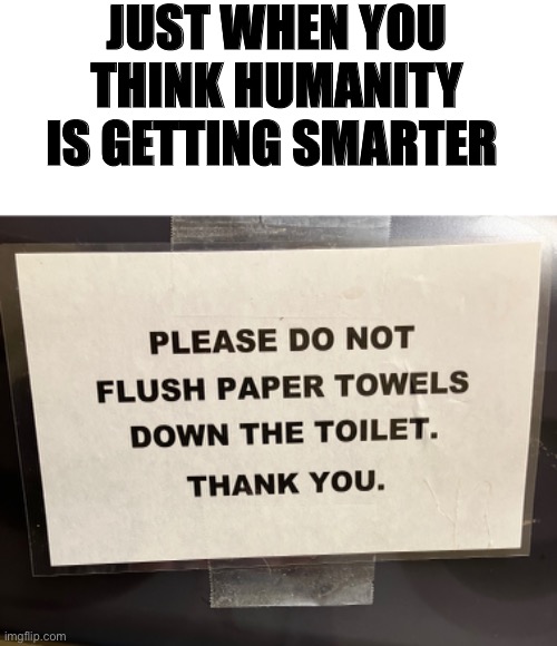 Just the fact that this sign is needed… |  JUST WHEN YOU THINK HUMANITY IS GETTING SMARTER | image tagged in stupid people,stupid signs,funny sign | made w/ Imgflip meme maker