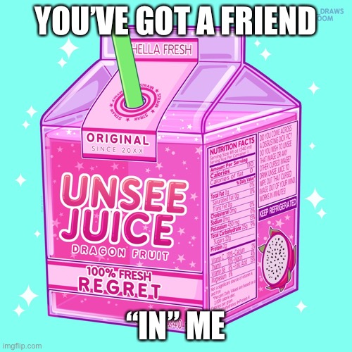 I ate him | YOU’VE GOT A FRIEND; “IN” ME | image tagged in unsee juice | made w/ Imgflip meme maker