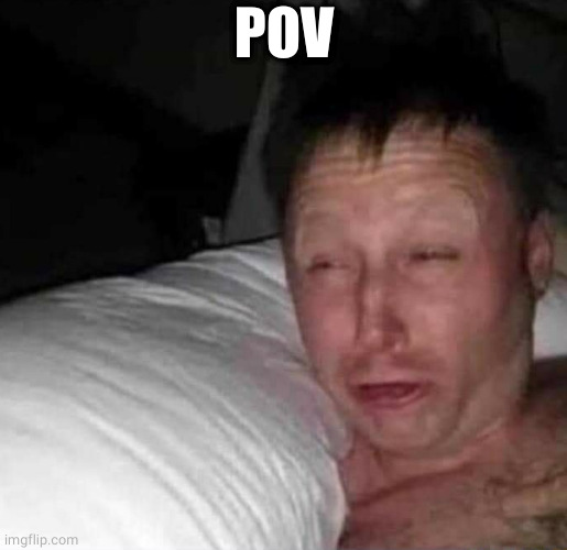 Sleepy guy | POV | image tagged in sleepy guy | made w/ Imgflip meme maker