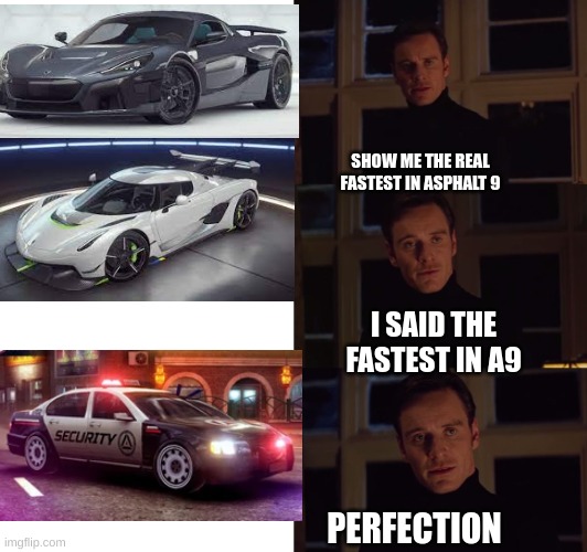 asphalt 9 cop cars are too fast [ asphalt 9 is a video game] | SHOW ME THE REAL FASTEST IN ASPHALT 9; I SAID THE FASTEST IN A9; PERFECTION | image tagged in perfection | made w/ Imgflip meme maker