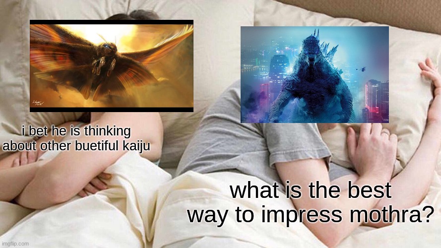 I Bet He's Thinking About Other Women | i bet he is thinking about other buetiful kaiju; what is the best way to impress mothra? | image tagged in memes,i bet he's thinking about other women | made w/ Imgflip meme maker