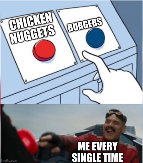 Robotnik Pressing Red Button | BURGERS; CHICKEN NUGGETS; ME EVERY SINGLE TIME | image tagged in robotnik pressing red button | made w/ Imgflip meme maker