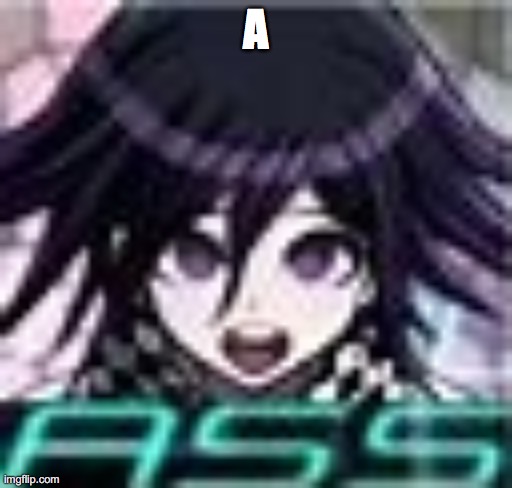 Kokichi Ass | A | image tagged in kokichi ass | made w/ Imgflip meme maker