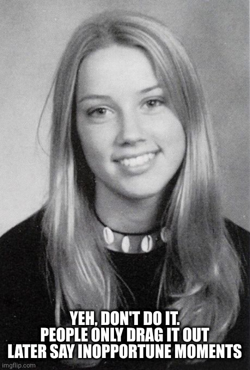 Amber Heard Yearbook Picture | YEH, DON'T DO IT.
PEOPLE ONLY DRAG IT OUT LATER SAY INOPPORTUNE MOMENTS | image tagged in amber heard yearbook picture | made w/ Imgflip meme maker