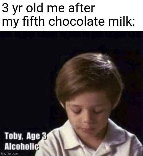 Is this an original meme? | 3 yr old me after my fifth chocolate milk: | image tagged in toby age 3 alcoholic,memes,funny | made w/ Imgflip meme maker