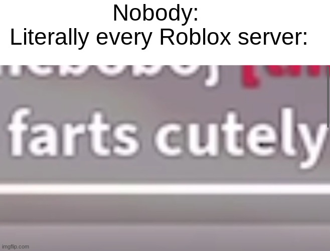 Always | Nobody:

 Literally every Roblox server: | image tagged in cutely,dies cutely,farts cutely,roblox,chat,chatroom | made w/ Imgflip meme maker