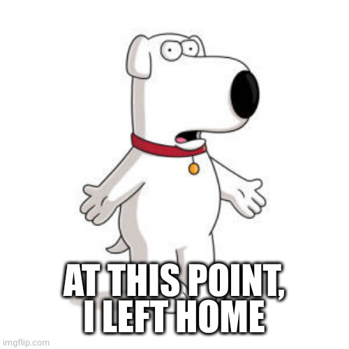 Family Guy Brian Meme | AT THIS POINT, I LEFT HOME | image tagged in memes,family guy brian | made w/ Imgflip meme maker