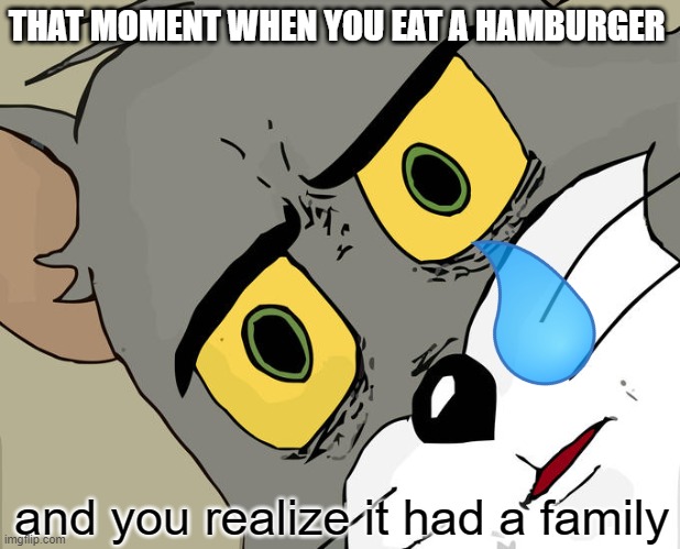 be vegatarian gies | THAT MOMENT WHEN YOU EAT A HAMBURGER; and you realize it had a family | image tagged in memes,unsettled tom | made w/ Imgflip meme maker