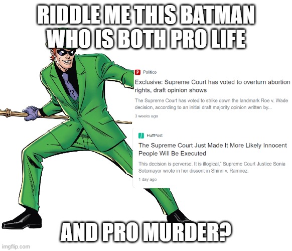 Republican hypocrisy | RIDDLE ME THIS BATMAN
WHO IS BOTH PRO LIFE; AND PRO MURDER? | image tagged in republicans,gop,supreme court,politics,abortion,abortion is murder | made w/ Imgflip meme maker