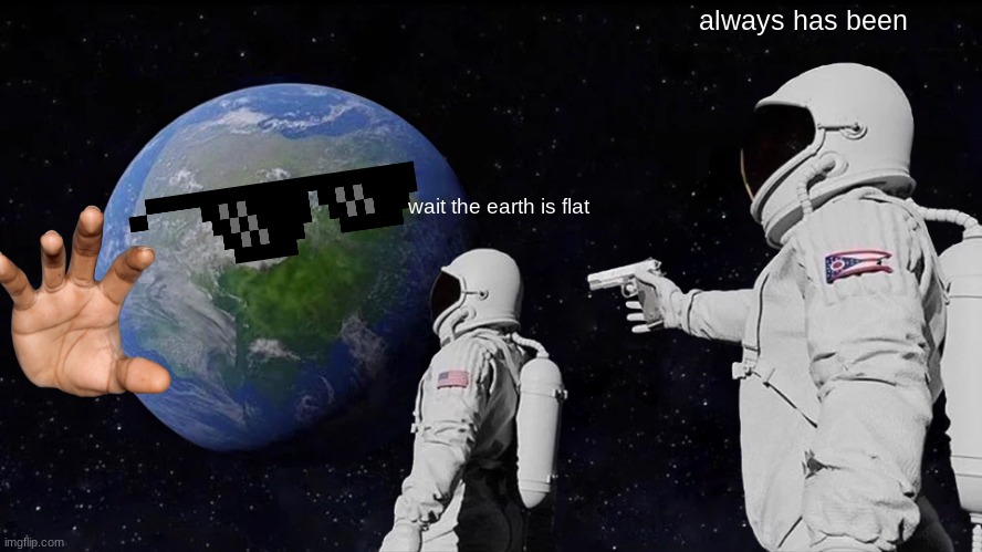 the earth is flat |  always has been; wait the earth is flat | image tagged in memes,always has been,flat earth dome,always has been among us,flat earth,earth | made w/ Imgflip meme maker