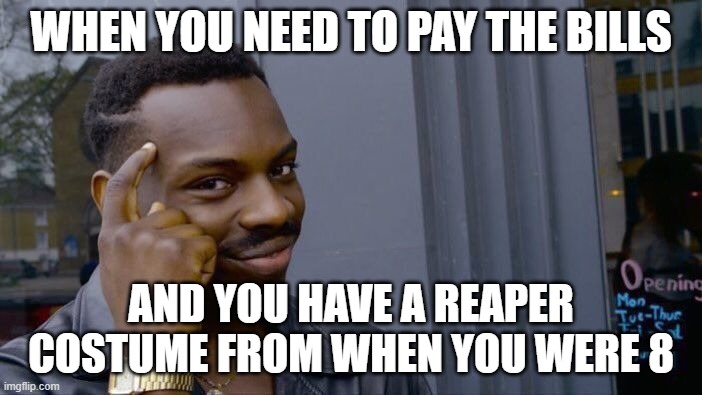 yes sir | WHEN YOU NEED TO PAY THE BILLS; AND YOU HAVE A REAPER COSTUME FROM WHEN YOU WERE 8 | image tagged in memes,roll safe think about it,grim reaper | made w/ Imgflip meme maker