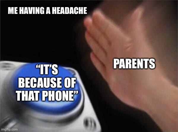 true | ME HAVING A HEADACHE; PARENTS; “IT’S BECAUSE OF THAT PHONE” | image tagged in memes,blank nut button,parenting,felt cute | made w/ Imgflip meme maker