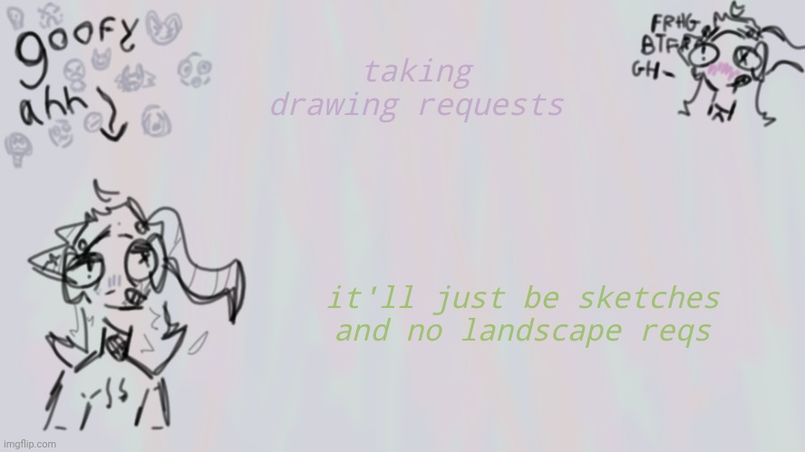 goofy lil temp | taking drawing requests; it'll just be sketches and no landscape reqs | image tagged in goofy lil temp | made w/ Imgflip meme maker