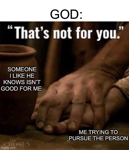 GOD:; SOMEONE I LIKE HE KNOWS ISN’T GOOD FOR ME; ME TRYING TO PURSUE THE PERSON | image tagged in blank white template,the chosen | made w/ Imgflip meme maker