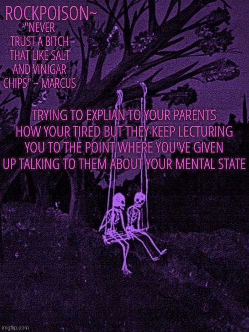 skeleton~ | TRYING TO EXPLIAN TO YOUR PARENTS HOW YOUR TIRED BUT THEY KEEP LECTURING YOU TO THE POINT WHERE YOU'VE GIVEN UP TALKING TO THEM ABOUT YOUR MENTAL STATE | image tagged in skeleton | made w/ Imgflip meme maker