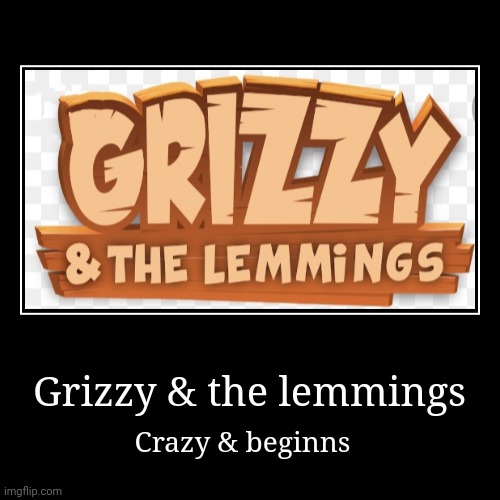 Grizzy & the lemmings | Crazy & beginns | image tagged in funny,demotivationals | made w/ Imgflip demotivational maker