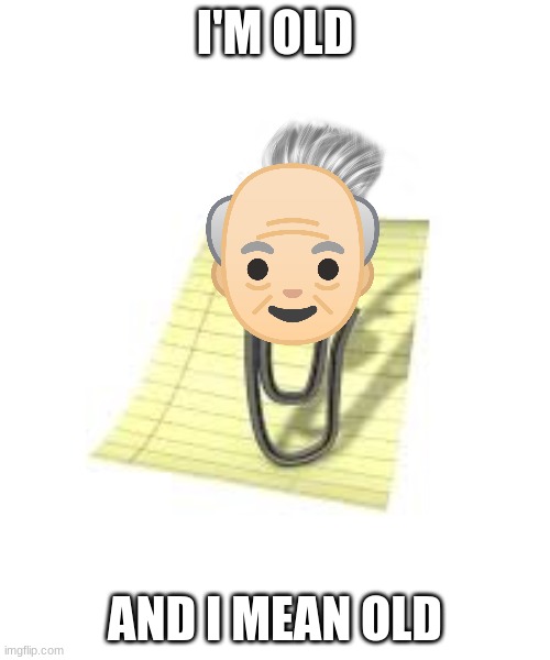 Clippy | I'M OLD; AND I MEAN OLD | image tagged in clippy | made w/ Imgflip meme maker