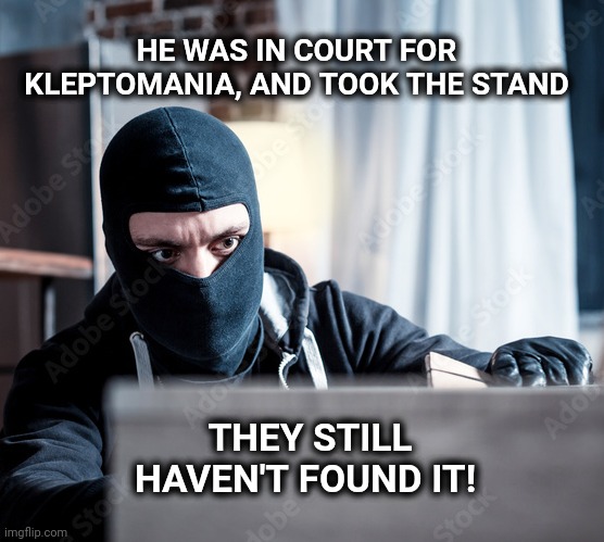 Stand for your rights! |  HE WAS IN COURT FOR KLEPTOMANIA, AND TOOK THE STAND; THEY STILL HAVEN'T FOUND IT! | image tagged in stand,court,courtroom,thief,kleptomania | made w/ Imgflip meme maker