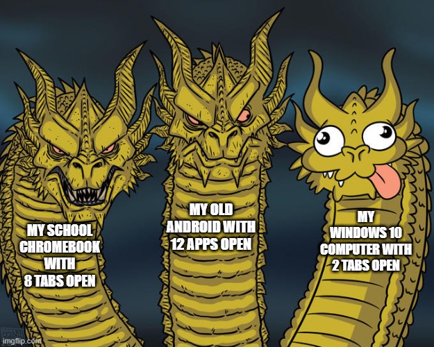 windows 10 meme | MY OLD ANDROID WITH 12 APPS OPEN; MY WINDOWS 10 COMPUTER WITH 2 TABS OPEN; MY SCHOOL CHROMEBOOK WITH 8 TABS OPEN | image tagged in three-headed dragon | made w/ Imgflip meme maker
