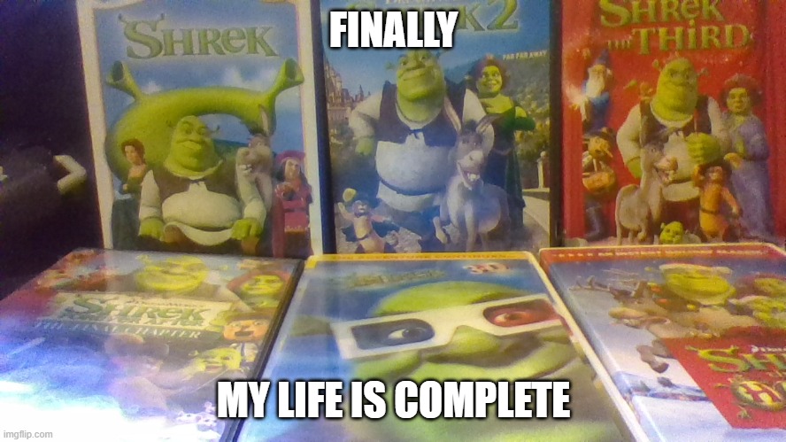 all the shreks (old meme of mine from about 2 years ago) | FINALLY; MY LIFE IS COMPLETE | image tagged in all the shreks | made w/ Imgflip meme maker