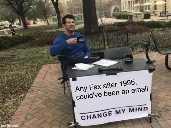 Fax Email | Any Fax after 1995, could've been an email | image tagged in memes,change my mind | made w/ Imgflip meme maker