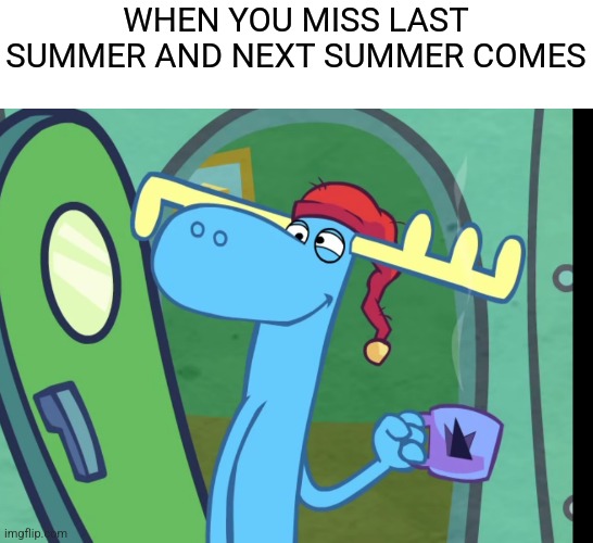 When you Miss last and next summer comes | WHEN YOU MISS LAST SUMMER AND NEXT SUMMER COMES | image tagged in htf | made w/ Imgflip meme maker