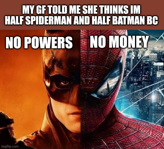 MY GF TOLD ME SHE THINKS IM HALF SPIDERMAN AND HALF BATMAN BC; NO MONEY; NO POWERS | image tagged in funny memes | made w/ Imgflip meme maker