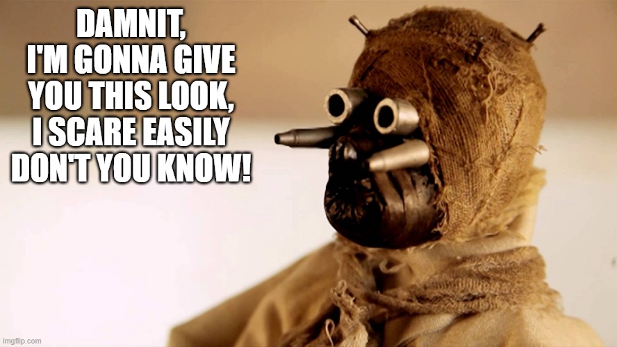 The Look | DAMNIT, I'M GONNA GIVE YOU THIS LOOK, I SCARE EASILY DON'T YOU KNOW! | image tagged in star wars sand people | made w/ Imgflip meme maker