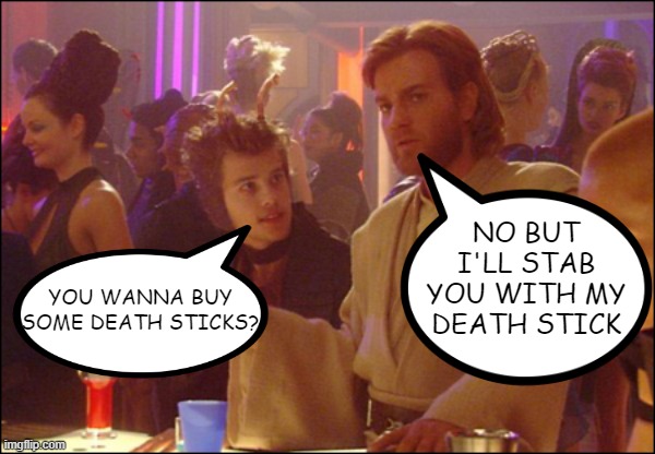 What Obi-Wan Should Have Said | NO BUT I'LL STAB YOU WITH MY DEATH STICK; YOU WANNA BUY SOME DEATH STICKS? | image tagged in star wars death stick | made w/ Imgflip meme maker