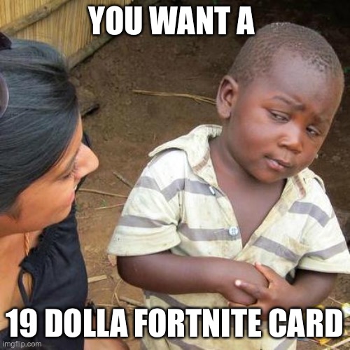 Third World Skeptical Kid Meme | YOU WANT A; 19 DOLLA FORTNITE CARD | image tagged in memes,third world skeptical kid | made w/ Imgflip meme maker