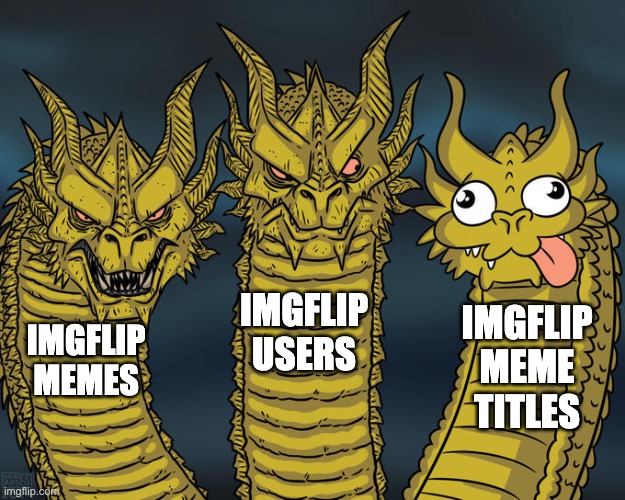 all Imgflip titles are literally "relatable", "Clever title", or "I'm guilty of this myself" | IMGFLIP USERS; IMGFLIP MEME TITLES; IMGFLIP MEMES | image tagged in three-headed dragon | made w/ Imgflip meme maker